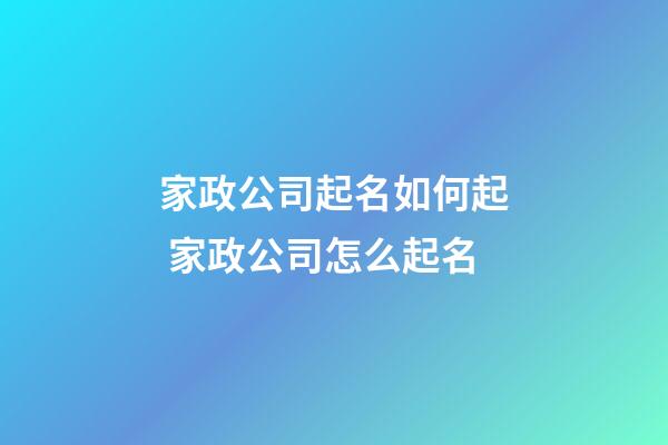 家政公司起名如何起 家政公司怎么起名-第1張-公司起名-玄機(jī)派